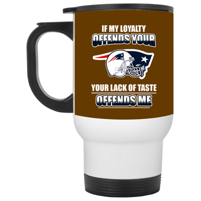 My Loyalty And Your Lack Of Taste New England Patriots Mugs
