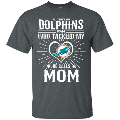 He Calls Mom Who Tackled My Miami Dolphins T Shirts