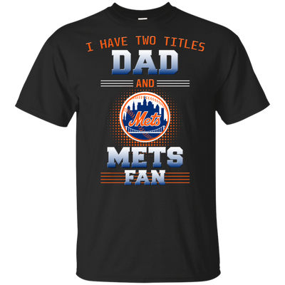 I Have Two Titles Dad And New York Mets Fan T Shirts