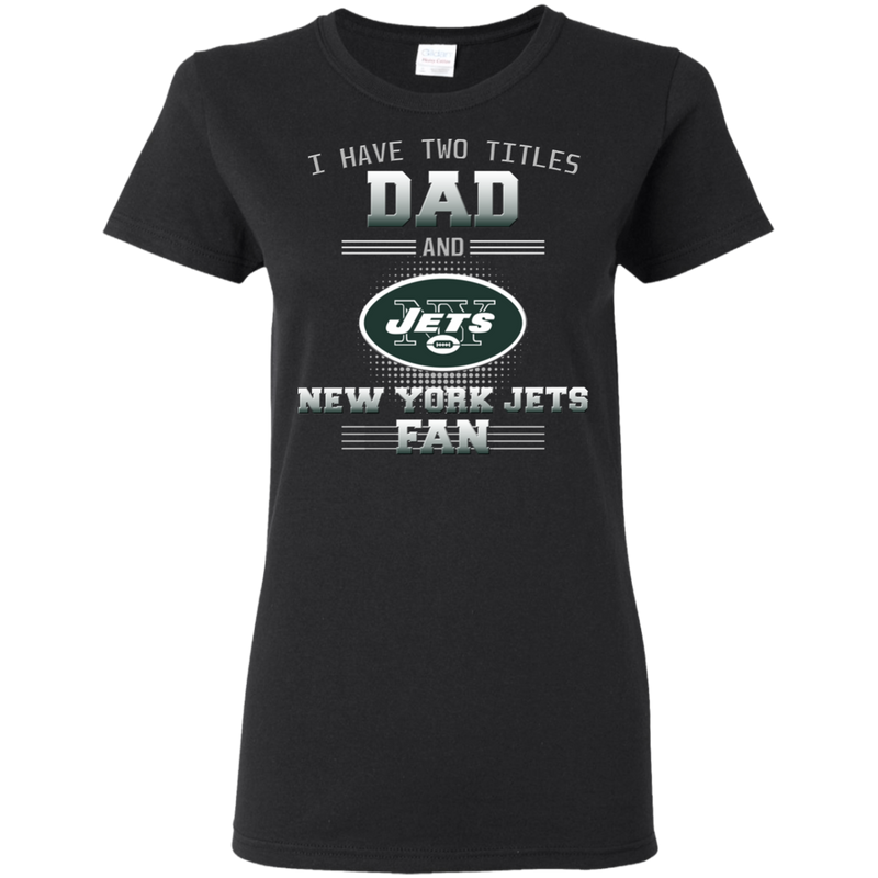 I Have Two Titles Dad And New York Jets Fan T Shirts