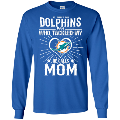 He Calls Mom Who Tackled My Miami Dolphins T Shirts