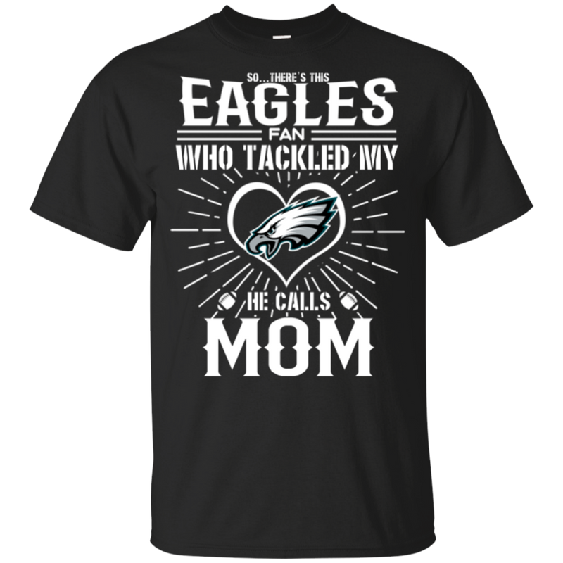 He Calls Mom Who Tackled My Philadelphia Eagles T Shirts