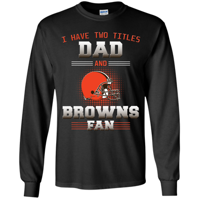 I Have Two Titles Dad And Cleveland Browns Fan T Shirts