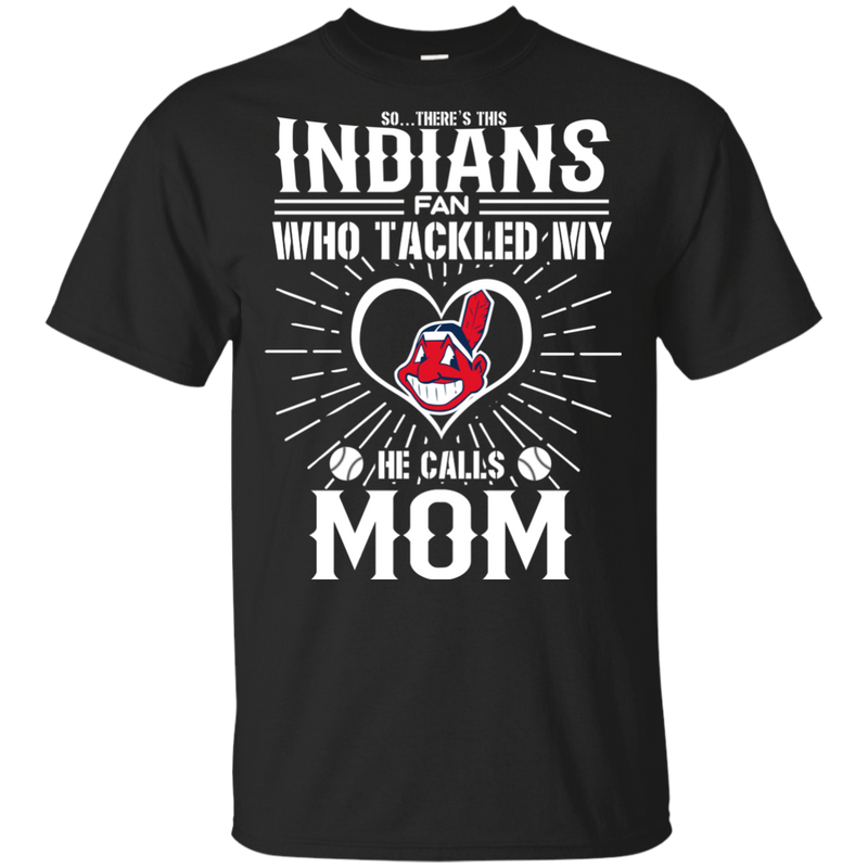 He Calls Mom Who Tackled My Cleveland Indians T Shirts