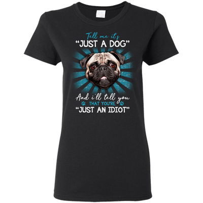 Tell Me It's Just A Dog And I'll Tell You Pug T Shirts