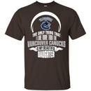 The Only Thing Dad Loves His Daughter Fan Vancouver Canucks T Shirt