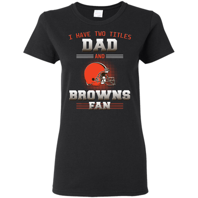 I Have Two Titles Dad And Cleveland Browns Fan T Shirts