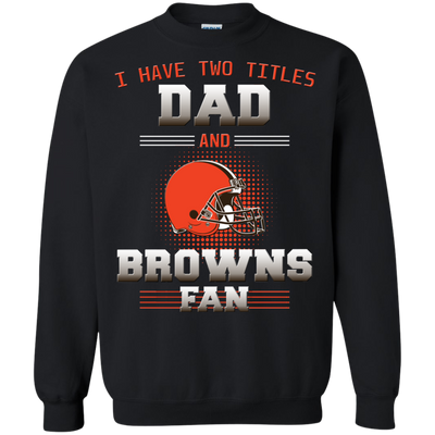 I Have Two Titles Dad And Cleveland Browns Fan T Shirts