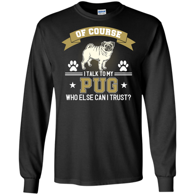 Of Course I Talk To My Pug Who Else Can I Trust T Shirts