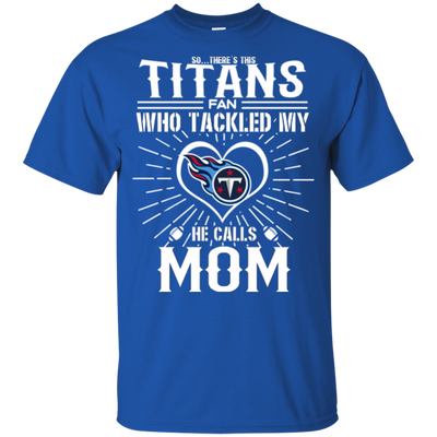 He Calls Mom Who Tackled My Tennessee Titans T Shirts