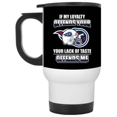 My Loyalty And Your Lack Of Taste Tennessee Titans Mugs