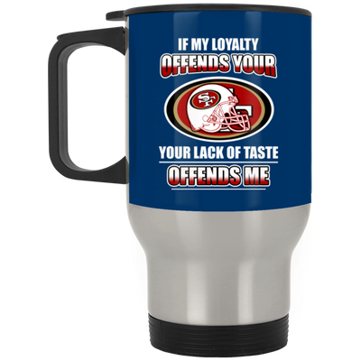 My Loyalty And Your Lack Of Taste San Francisco 49ers Mugs