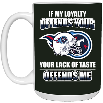 My Loyalty And Your Lack Of Taste Tennessee Titans Mugs