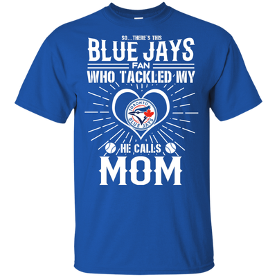 He Calls Mom Who Tackled My Toronto Blue Jays T Shirts