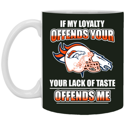 My Loyalty And Your Lack Of Taste Denver Broncos Mugs