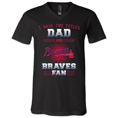 I Have Two Titles Dad And Atlanta Braves Fan T Shirts