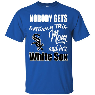 Nobody Gets Between Mom And Her Chicago White Sox T Shirts