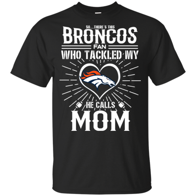 He Calls Mom Who Tackled My Denver Broncos T Shirts