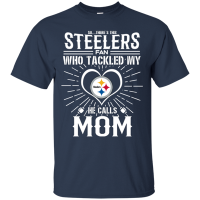 He Calls Mom Who Tackled My Pittsburgh Steelers T Shirts