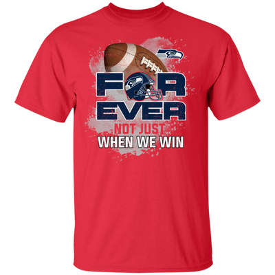 For Ever Not Just When We Win Seattle Seahawks T Shirt