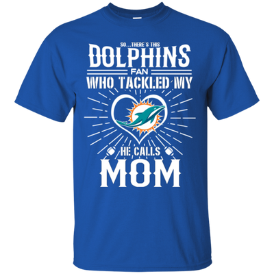 He Calls Mom Who Tackled My Miami Dolphins T Shirts