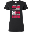 My Heart And My Soul Belong To The Atlanta Braves T Shirts