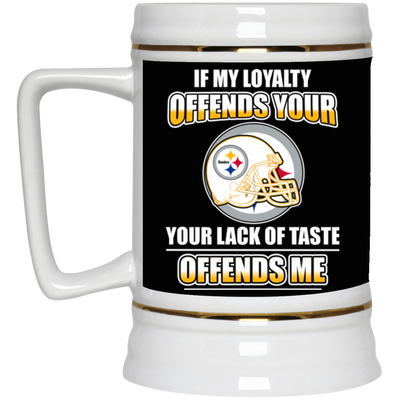 My Loyalty And Your Lack Of Taste Pittsburgh Steelers Mugs