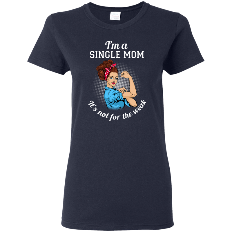 I'm A Single Mom. It's Not For The Weak T Shirts