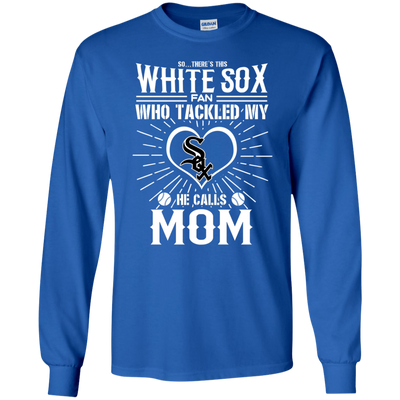 He Calls Mom Who Tackled My Chicago White Sox T Shirts