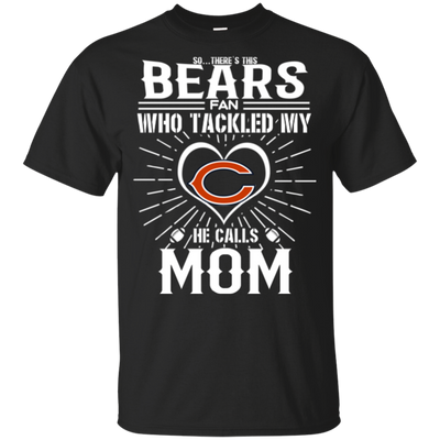 He Calls Mom Who Tackled My Chicago Bears T Shirts