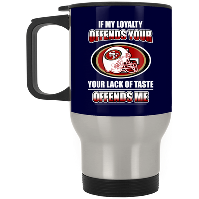 My Loyalty And Your Lack Of Taste San Francisco 49ers Mugs