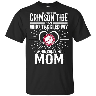 He Calls Mom Who Tackled My Alabama Crimson Tide T Shirts