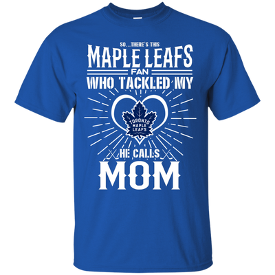 He Calls Mom Who Tackled My Toronto Maple Leafs T Shirts