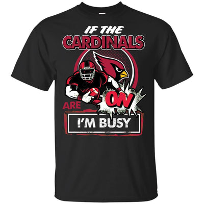 If The Arizona Cardinals Are On - I'm Busy T Shirts