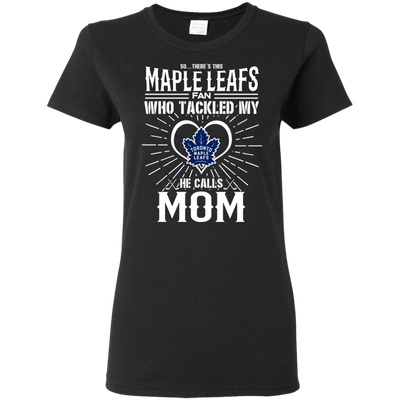 He Calls Mom Who Tackled My Toronto Maple Leafs T Shirts