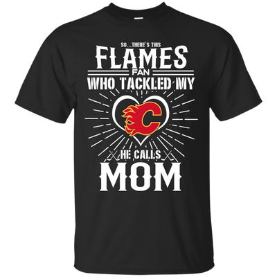 He Calls Mom Who Tackled My Calgary Flames T Shirts