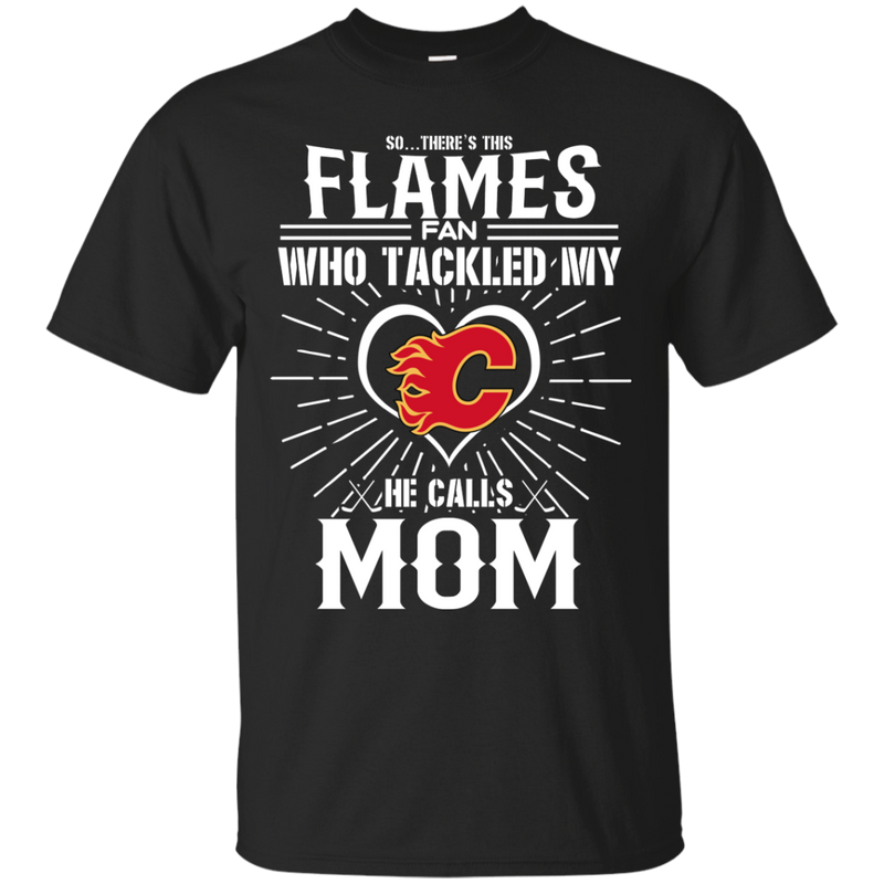 He Calls Mom Who Tackled My Calgary Flames T Shirts