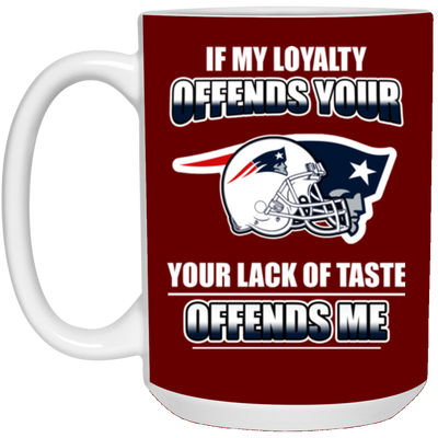 My Loyalty And Your Lack Of Taste New England Patriots Mugs