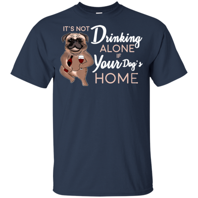 Pug - It's Not Drinking Alone If Your Dog's Home T Shirts