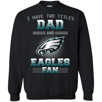 I Have Two Titles Dad And Philadelphia Eagles Fan T Shirts