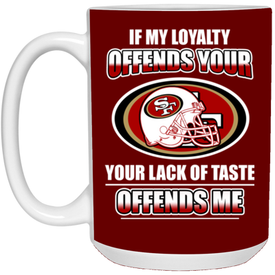 My Loyalty And Your Lack Of Taste San Francisco 49ers Mugs