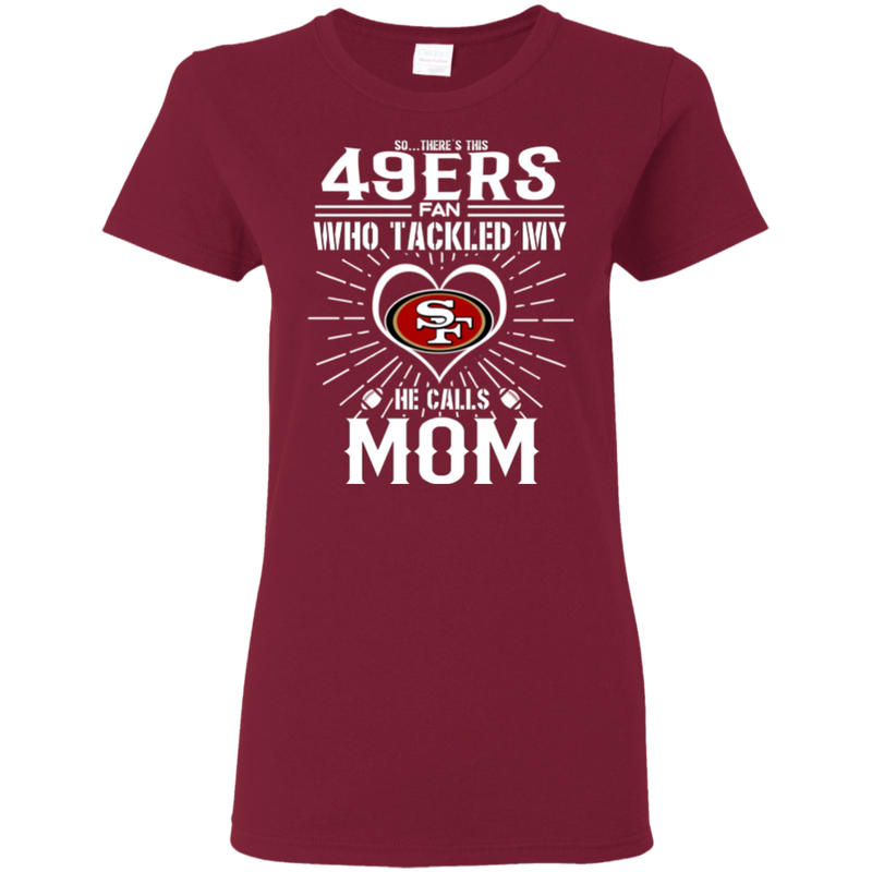 He Calls Mom Who Tackled My San Francisco 49ers T Shirts