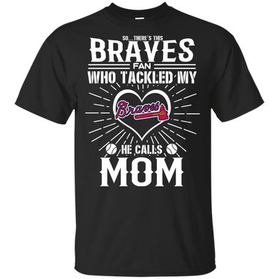 He Calls Mom Who Tackled My Atlanta Braves T Shirts