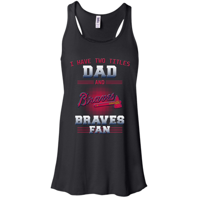 I Have Two Titles Dad And Atlanta Braves Fan T Shirts