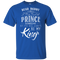Dear Daddy I May Find A Prince Someday But You Will Always Be My Kings T Shirts