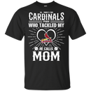 He Calls Mom Who Tackled My St. Louis Cardinals T Shirts