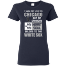 My Heart And My Soul Belong To The Chicago White Sox T Shirts