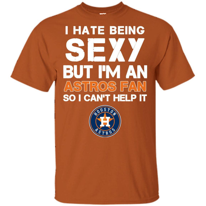 I Hate Being Sexy But I'm Fan So I Can't Help It Houston Astros Orange T Shirts