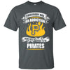 Everybody Has An Addiction Mine Just Happens To Be Pittsburgh Pirates T Shirt