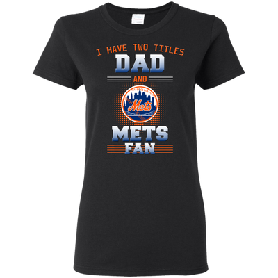 I Have Two Titles Dad And New York Mets Fan T Shirts